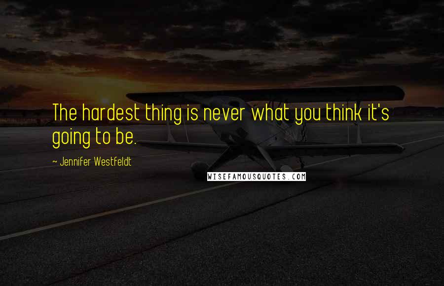 Jennifer Westfeldt Quotes: The hardest thing is never what you think it's going to be.