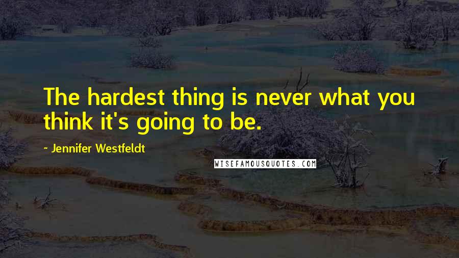 Jennifer Westfeldt Quotes: The hardest thing is never what you think it's going to be.
