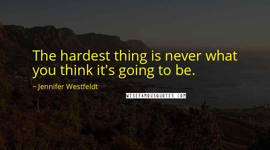 Jennifer Westfeldt Quotes: The hardest thing is never what you think it's going to be.