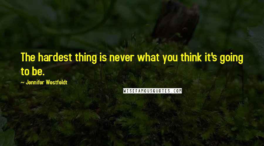 Jennifer Westfeldt Quotes: The hardest thing is never what you think it's going to be.