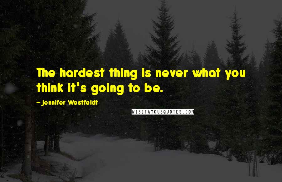 Jennifer Westfeldt Quotes: The hardest thing is never what you think it's going to be.