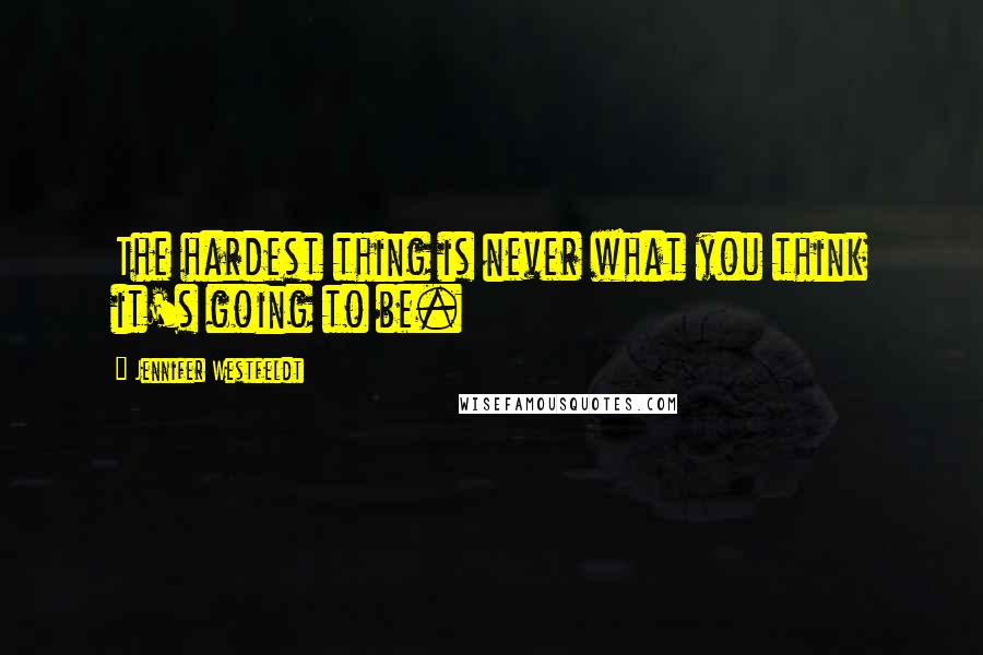 Jennifer Westfeldt Quotes: The hardest thing is never what you think it's going to be.