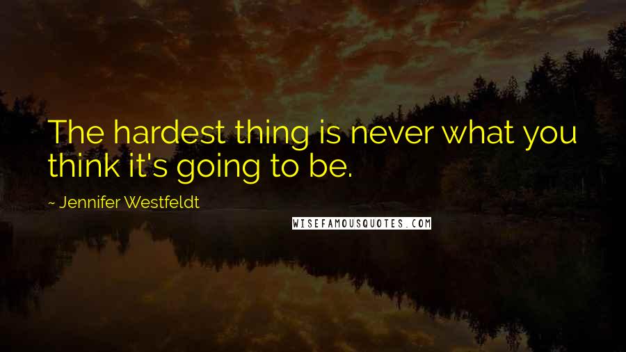 Jennifer Westfeldt Quotes: The hardest thing is never what you think it's going to be.