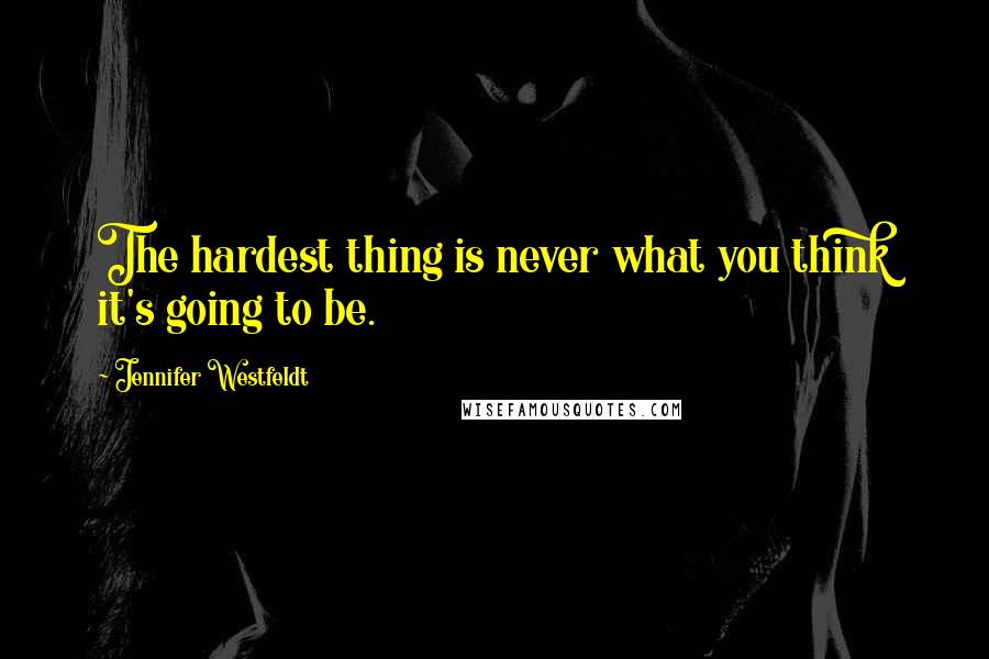 Jennifer Westfeldt Quotes: The hardest thing is never what you think it's going to be.