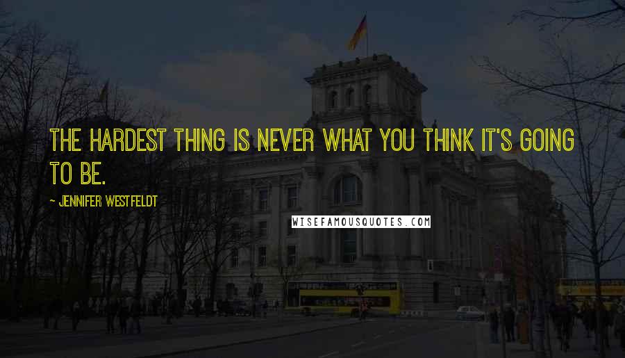 Jennifer Westfeldt Quotes: The hardest thing is never what you think it's going to be.