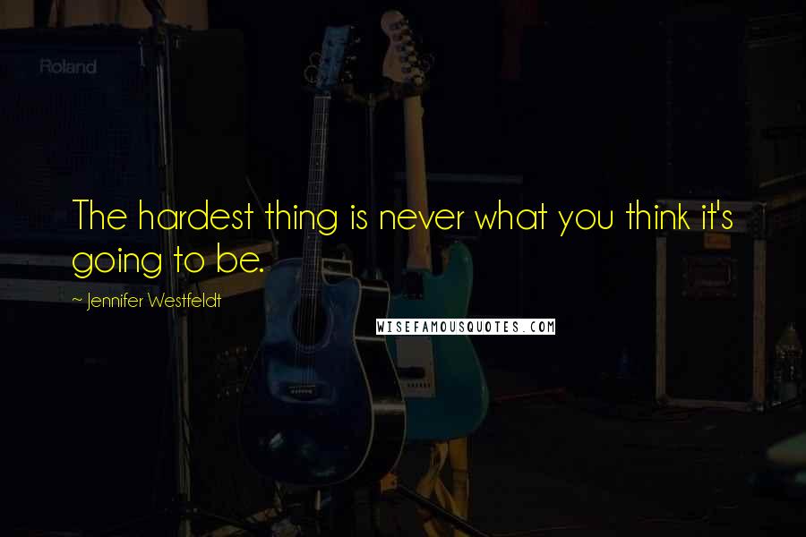 Jennifer Westfeldt Quotes: The hardest thing is never what you think it's going to be.