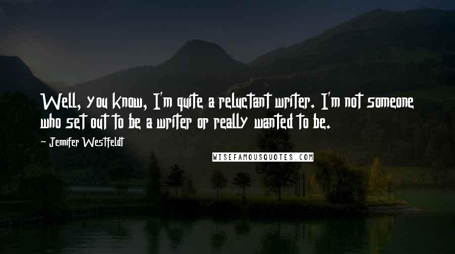 Jennifer Westfeldt Quotes: Well, you know, I'm quite a reluctant writer. I'm not someone who set out to be a writer or really wanted to be.