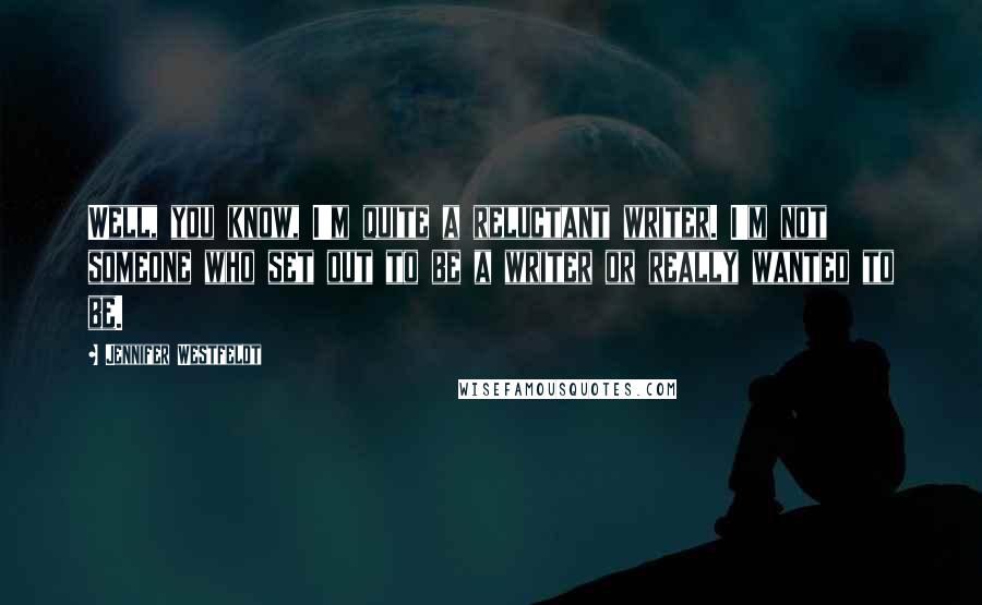 Jennifer Westfeldt Quotes: Well, you know, I'm quite a reluctant writer. I'm not someone who set out to be a writer or really wanted to be.