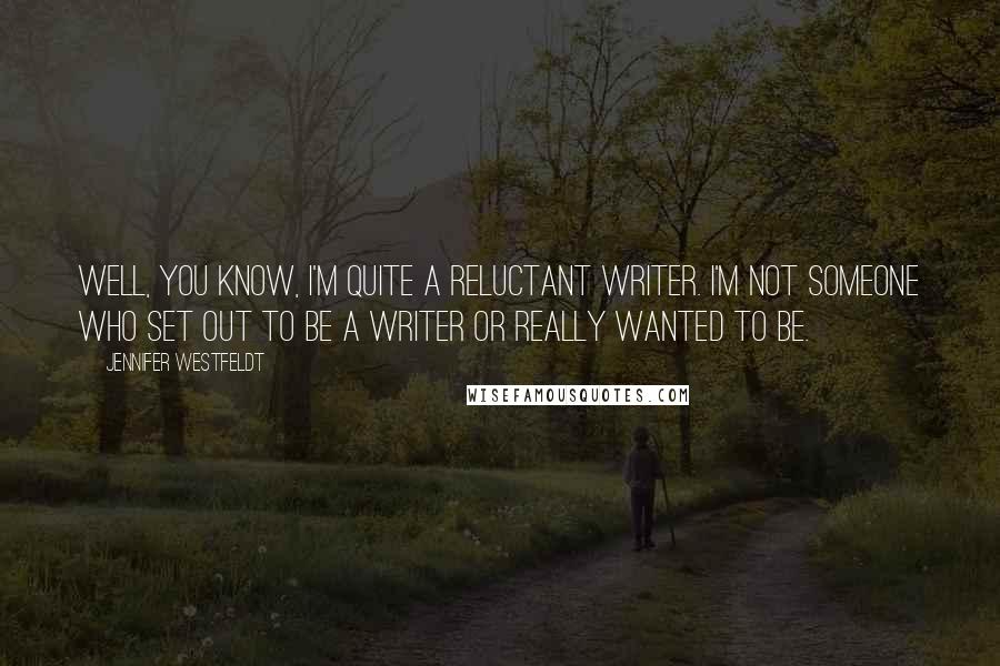 Jennifer Westfeldt Quotes: Well, you know, I'm quite a reluctant writer. I'm not someone who set out to be a writer or really wanted to be.