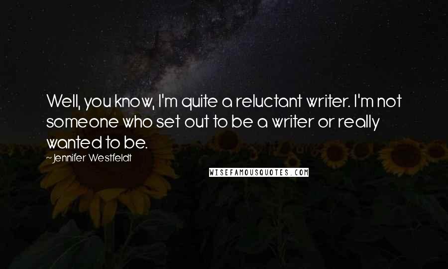 Jennifer Westfeldt Quotes: Well, you know, I'm quite a reluctant writer. I'm not someone who set out to be a writer or really wanted to be.