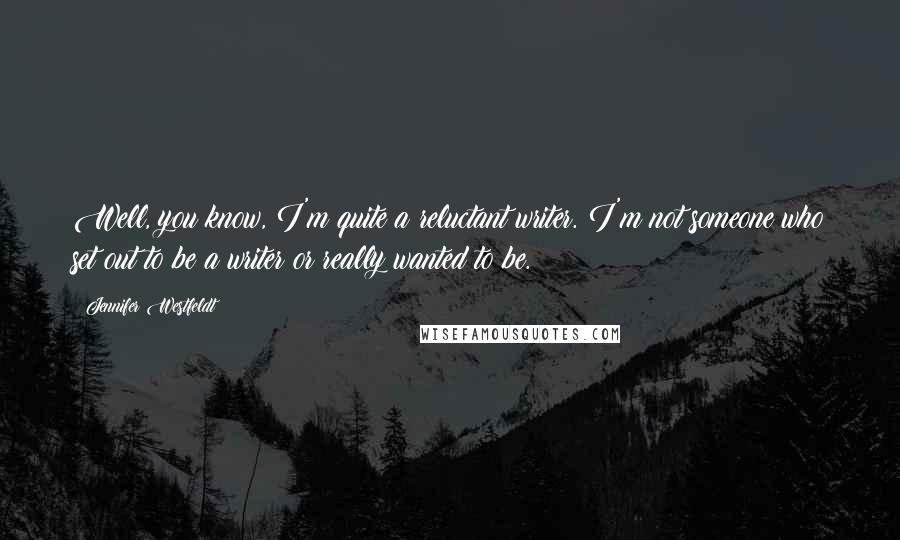 Jennifer Westfeldt Quotes: Well, you know, I'm quite a reluctant writer. I'm not someone who set out to be a writer or really wanted to be.