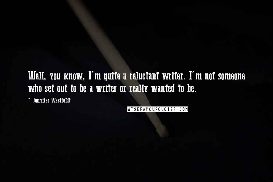 Jennifer Westfeldt Quotes: Well, you know, I'm quite a reluctant writer. I'm not someone who set out to be a writer or really wanted to be.