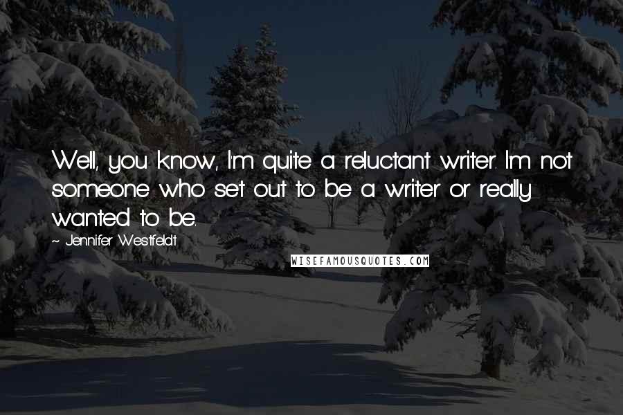 Jennifer Westfeldt Quotes: Well, you know, I'm quite a reluctant writer. I'm not someone who set out to be a writer or really wanted to be.