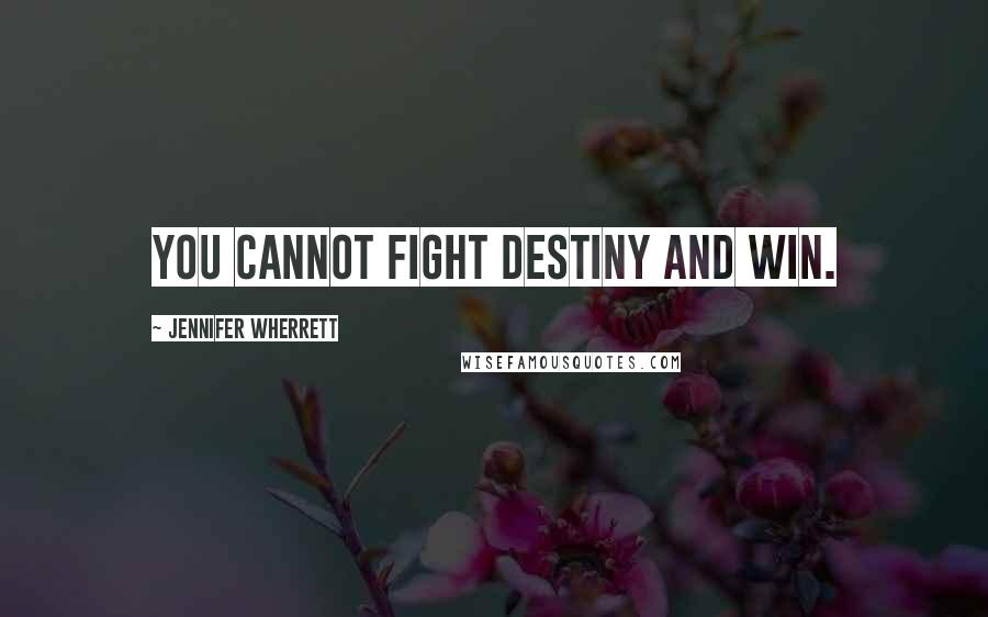 Jennifer Wherrett Quotes: You cannot fight destiny and win.