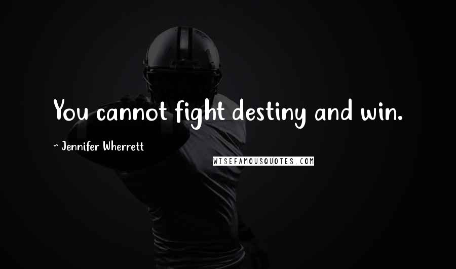 Jennifer Wherrett Quotes: You cannot fight destiny and win.