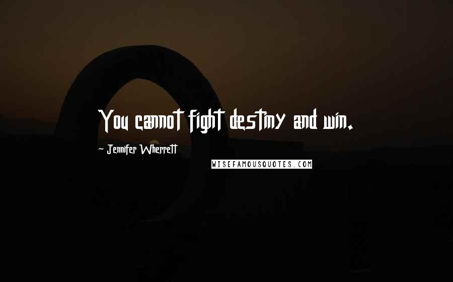 Jennifer Wherrett Quotes: You cannot fight destiny and win.