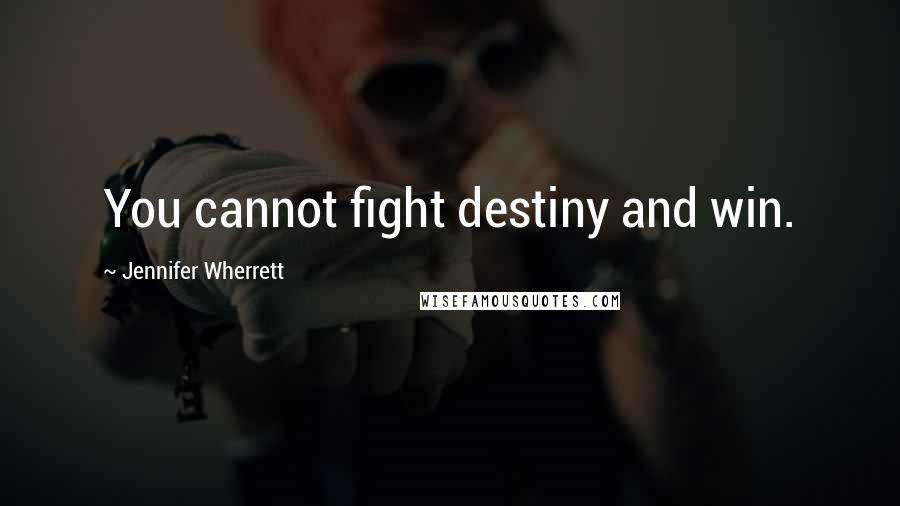 Jennifer Wherrett Quotes: You cannot fight destiny and win.