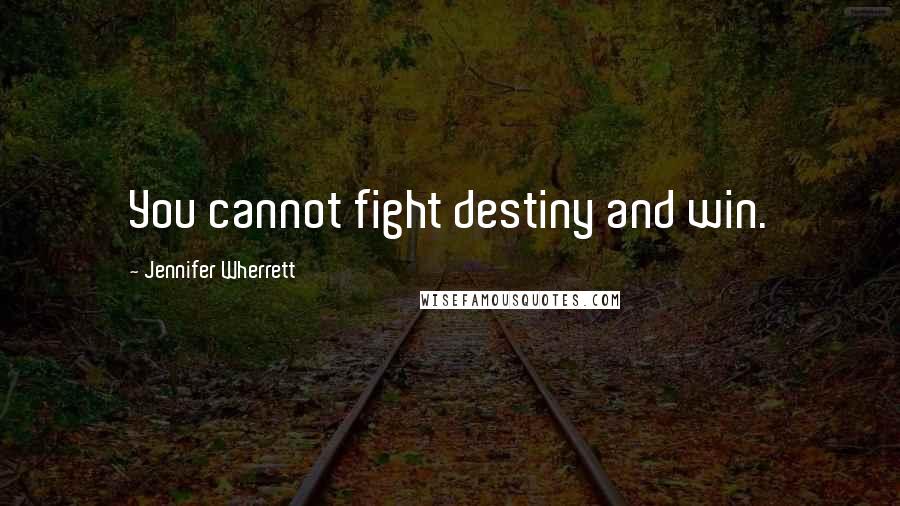 Jennifer Wherrett Quotes: You cannot fight destiny and win.