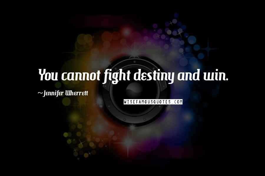 Jennifer Wherrett Quotes: You cannot fight destiny and win.