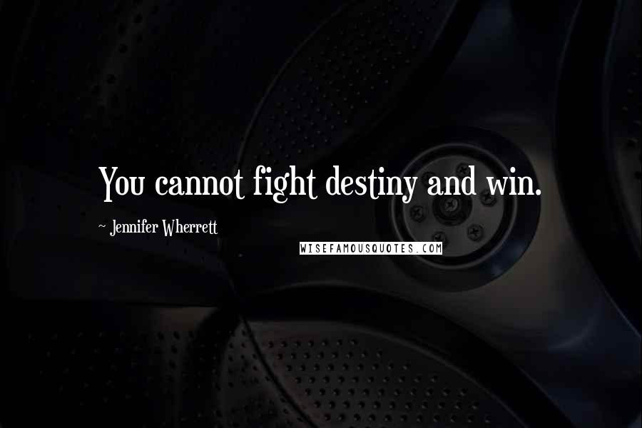 Jennifer Wherrett Quotes: You cannot fight destiny and win.