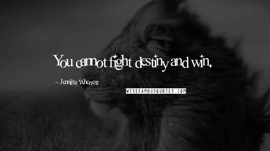 Jennifer Wherrett Quotes: You cannot fight destiny and win.