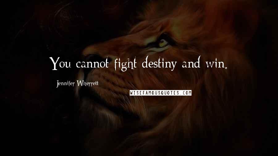 Jennifer Wherrett Quotes: You cannot fight destiny and win.