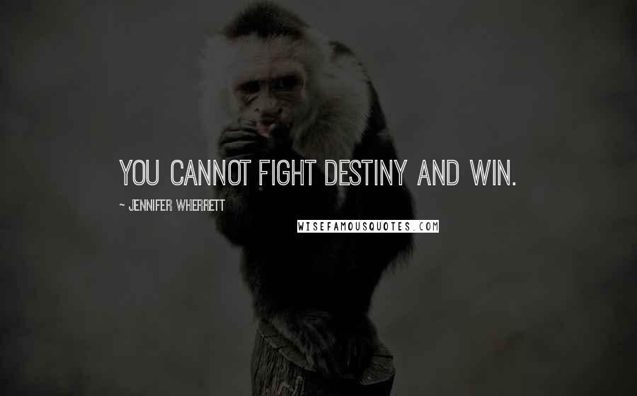 Jennifer Wherrett Quotes: You cannot fight destiny and win.