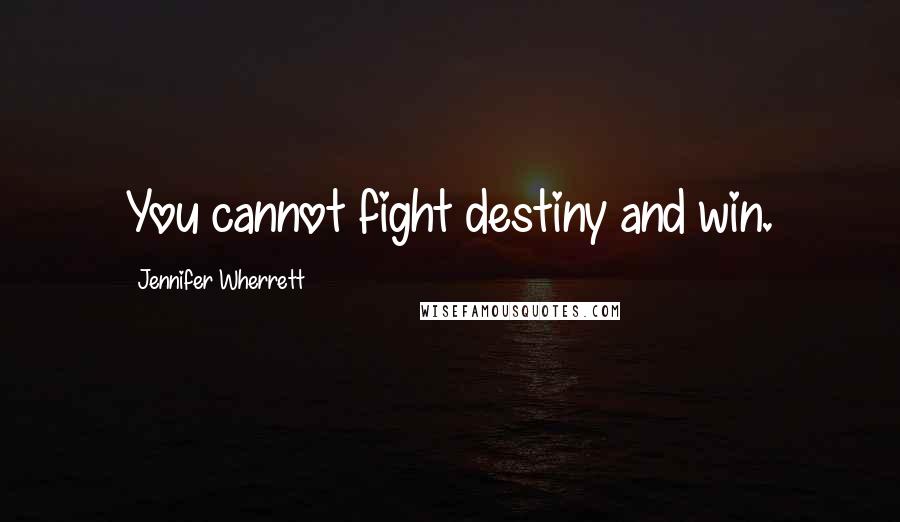 Jennifer Wherrett Quotes: You cannot fight destiny and win.