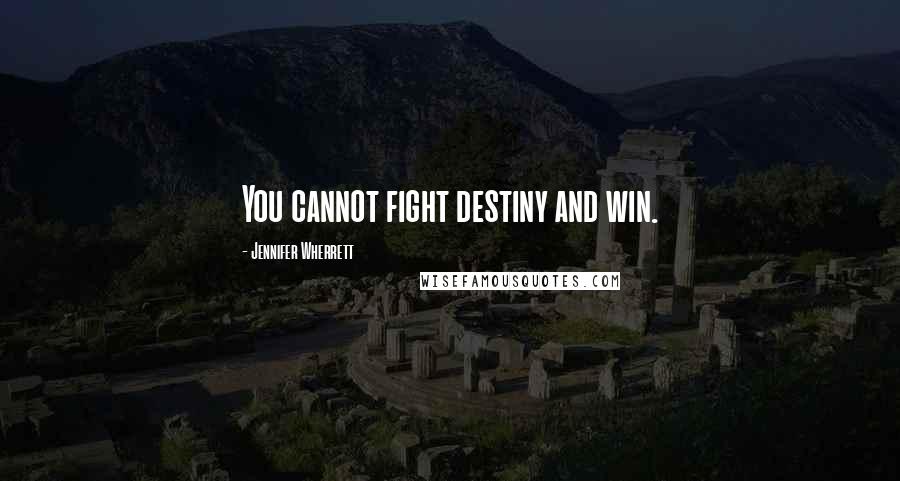 Jennifer Wherrett Quotes: You cannot fight destiny and win.