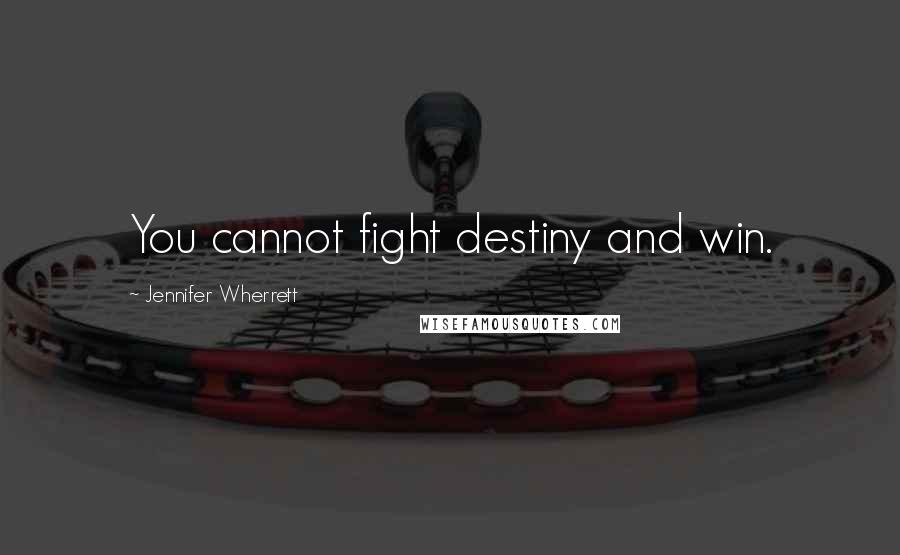 Jennifer Wherrett Quotes: You cannot fight destiny and win.