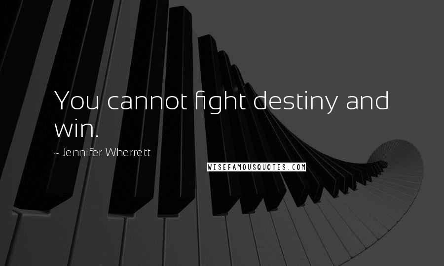 Jennifer Wherrett Quotes: You cannot fight destiny and win.