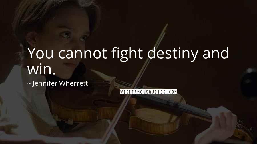 Jennifer Wherrett Quotes: You cannot fight destiny and win.