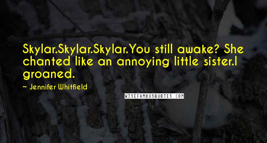 Jennifer Whitfield Quotes: Skylar.Skylar.Skylar.You still awake? She chanted like an annoying little sister.I groaned.