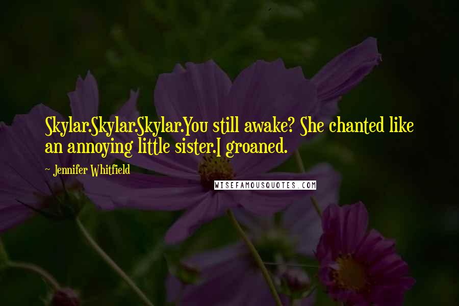 Jennifer Whitfield Quotes: Skylar.Skylar.Skylar.You still awake? She chanted like an annoying little sister.I groaned.