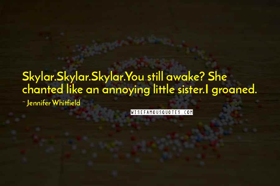 Jennifer Whitfield Quotes: Skylar.Skylar.Skylar.You still awake? She chanted like an annoying little sister.I groaned.