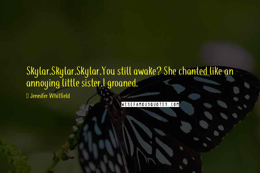 Jennifer Whitfield Quotes: Skylar.Skylar.Skylar.You still awake? She chanted like an annoying little sister.I groaned.