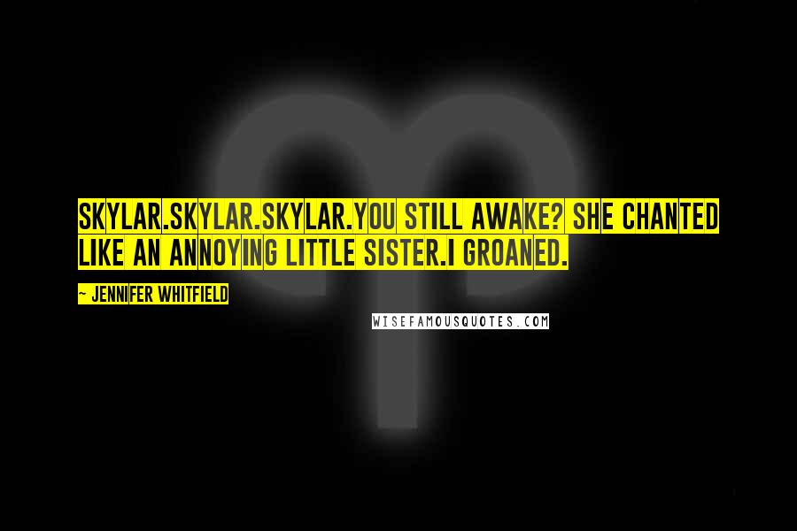 Jennifer Whitfield Quotes: Skylar.Skylar.Skylar.You still awake? She chanted like an annoying little sister.I groaned.