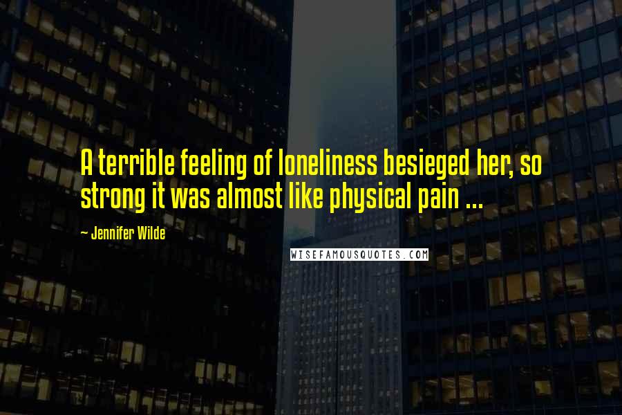 Jennifer Wilde Quotes: A terrible feeling of loneliness besieged her, so strong it was almost like physical pain ...