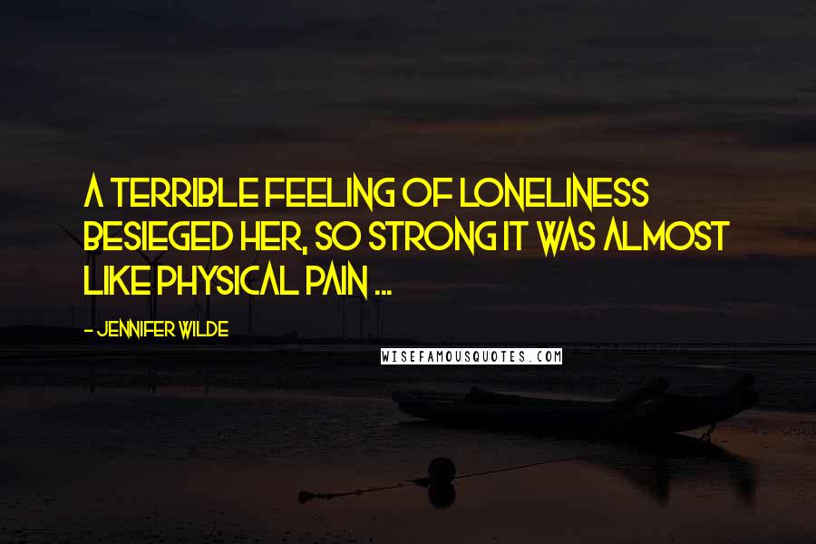 Jennifer Wilde Quotes: A terrible feeling of loneliness besieged her, so strong it was almost like physical pain ...