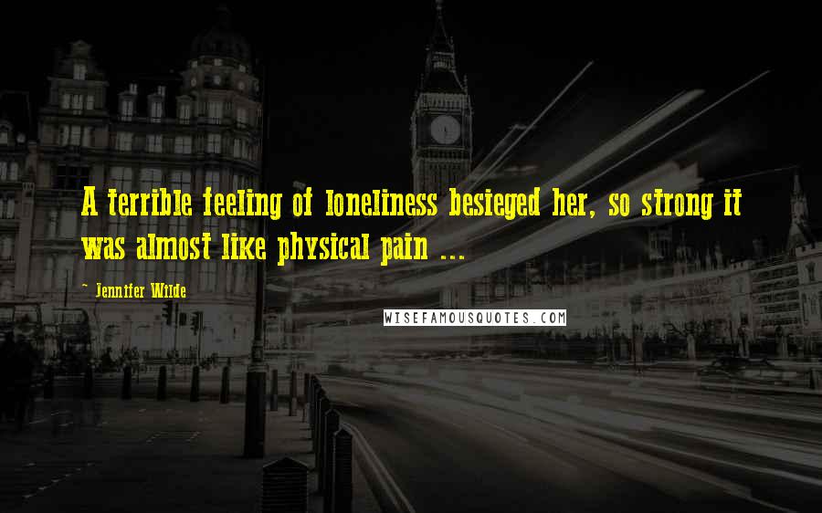 Jennifer Wilde Quotes: A terrible feeling of loneliness besieged her, so strong it was almost like physical pain ...