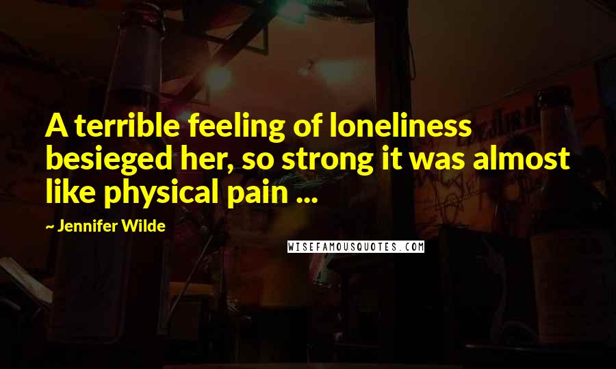 Jennifer Wilde Quotes: A terrible feeling of loneliness besieged her, so strong it was almost like physical pain ...