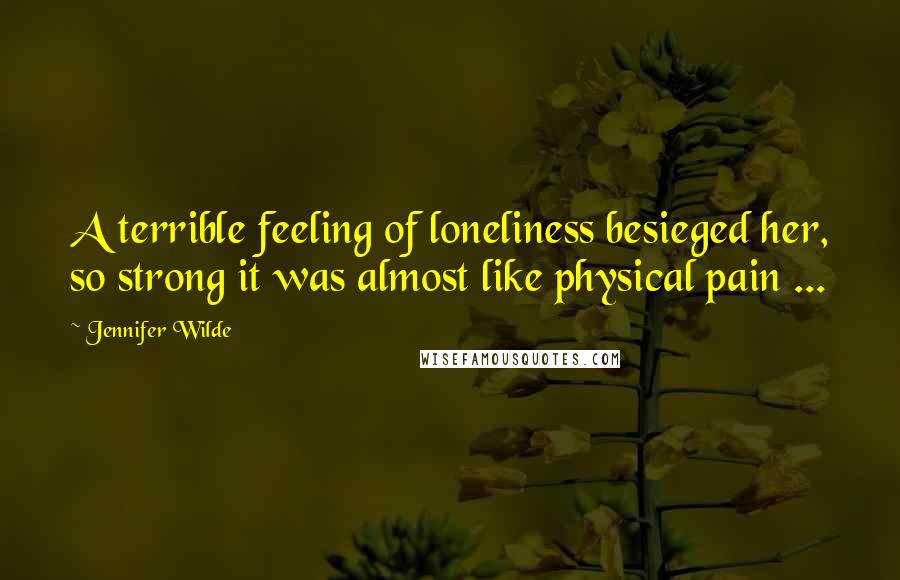 Jennifer Wilde Quotes: A terrible feeling of loneliness besieged her, so strong it was almost like physical pain ...