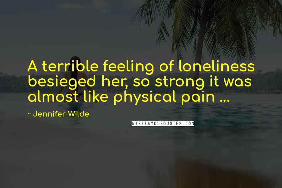 Jennifer Wilde Quotes: A terrible feeling of loneliness besieged her, so strong it was almost like physical pain ...