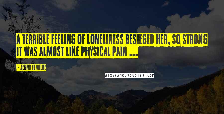 Jennifer Wilde Quotes: A terrible feeling of loneliness besieged her, so strong it was almost like physical pain ...