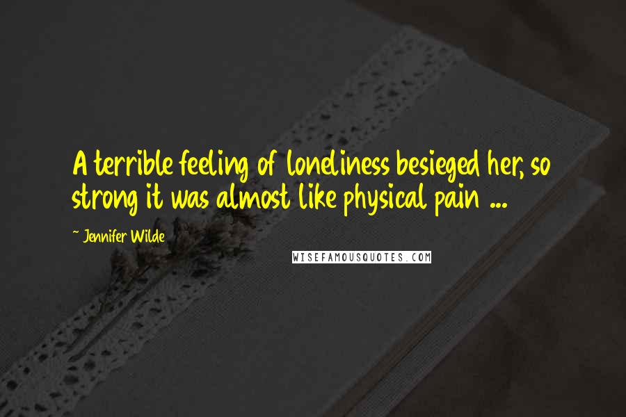 Jennifer Wilde Quotes: A terrible feeling of loneliness besieged her, so strong it was almost like physical pain ...