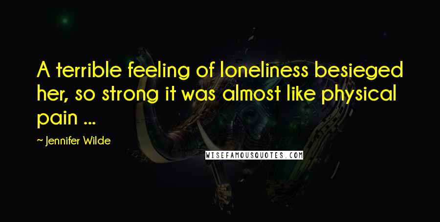 Jennifer Wilde Quotes: A terrible feeling of loneliness besieged her, so strong it was almost like physical pain ...