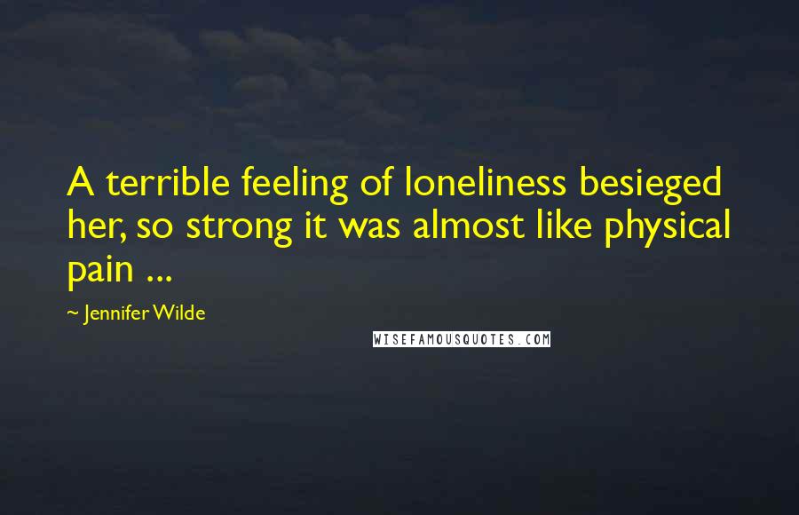 Jennifer Wilde Quotes: A terrible feeling of loneliness besieged her, so strong it was almost like physical pain ...