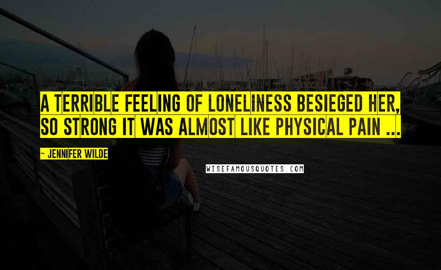 Jennifer Wilde Quotes: A terrible feeling of loneliness besieged her, so strong it was almost like physical pain ...