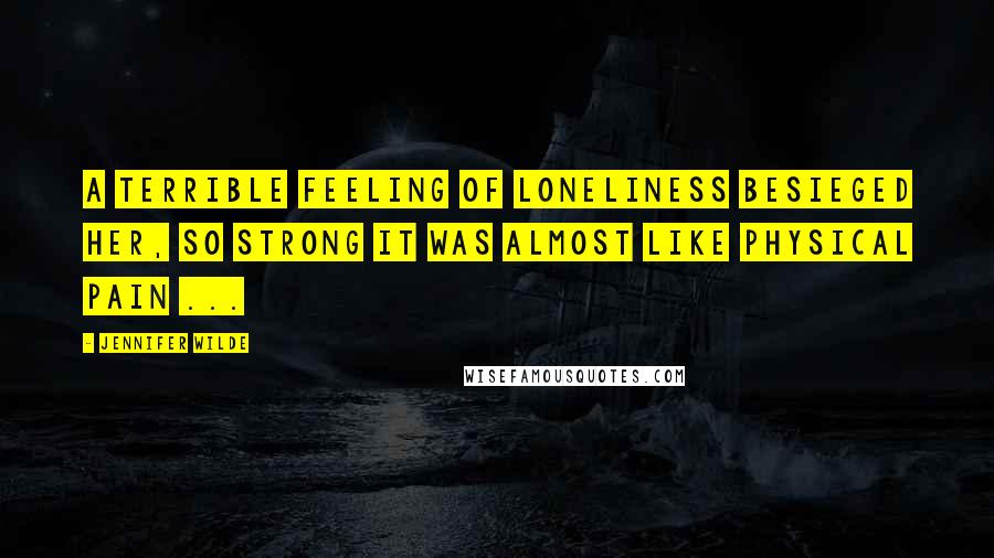 Jennifer Wilde Quotes: A terrible feeling of loneliness besieged her, so strong it was almost like physical pain ...