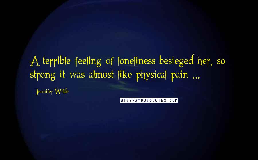 Jennifer Wilde Quotes: A terrible feeling of loneliness besieged her, so strong it was almost like physical pain ...